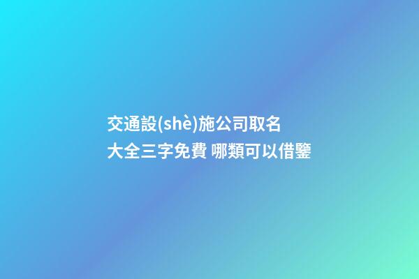 交通設(shè)施公司取名大全三字免費 哪類可以借鑒-第1張-公司起名-玄機派